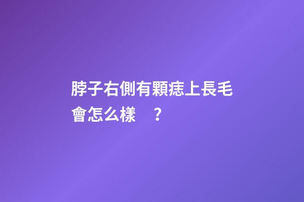 脖子右側有顆痣上長毛會怎么樣？